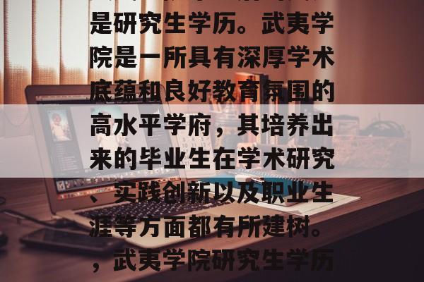 武夷学院毕业后的文凭是研究生学历。武夷学院是一所具有深厚学术底蕴和良好教育氛围的高水平学府,其培养出来的毕业生在学术研究、实践创新以及职业生涯等方面都有所建树。,武夷学院研究生学历成果显著 武夷学院毕业后的文凭是研究生学历。武夷学院是一所具有深厚学术底蕴和良好教育氛围的高水平学府,其培养出来的毕业生在学术研究、实践创新以及职业生涯等方面都有所建树。,武夷学院研究生学历成果显著