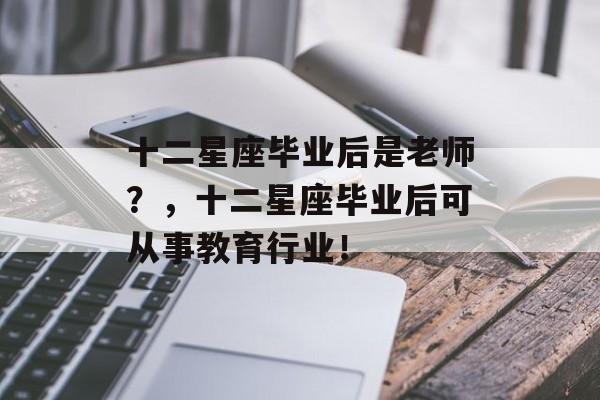 十二星座毕业后是老师？，十二星座毕业后可从事教育行业！