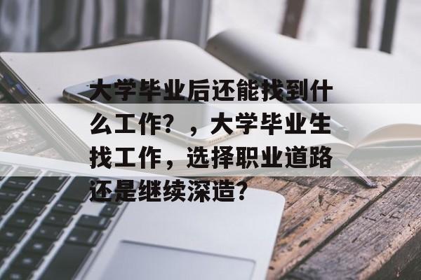 大学毕业后还能找到什么工作?,大学毕业生找工作,选择职业道路还是继续深造? 大学毕业后还能找到什么工作?,大学毕业生找工作,选择职业道路还是继续深造?