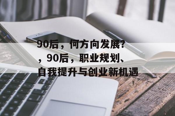 90后，何方向发展？，90后，职业规划、自我提升与创业新机遇