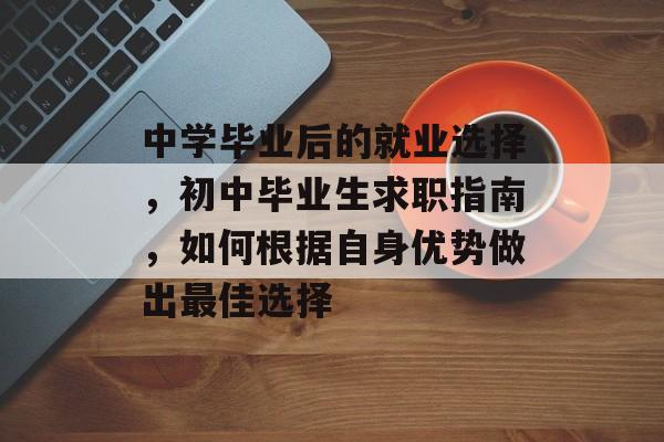 中学毕业后的就业选择，初中毕业生求职指南，如何根据自身优势做出最佳选择