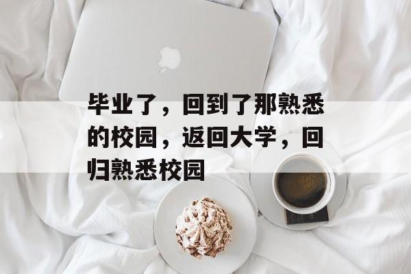 毕业了，回到了那熟悉的校园，返回大学，回归熟悉校园