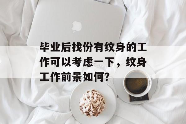 毕业后找份有纹身的工作可以考虑一下，纹身工作前景如何？