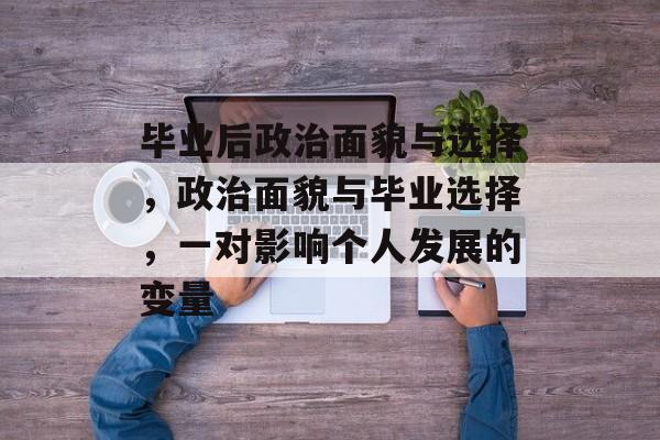 毕业后政治面貌与选择，政治面貌与毕业选择，一对影响个人发展的变量