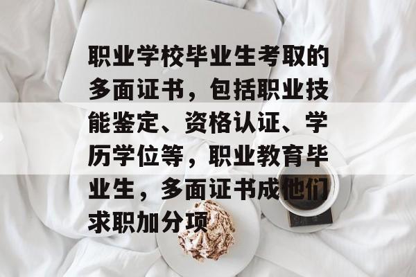 职业学校毕业生考取的多面证书，包括职业技能鉴定、资格认证、学历学位等，职业教育毕业生，多面证书成他们求职加分项