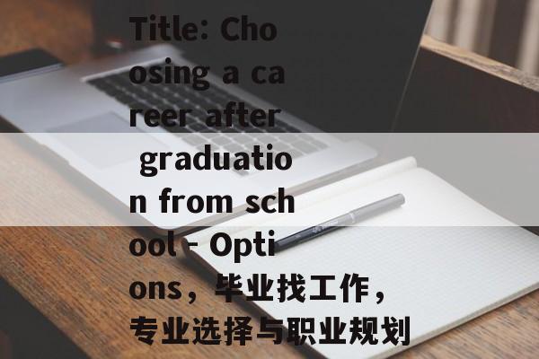 Title: Choosing a career after graduation from school - Options，毕业找工作，专业选择与职业规划