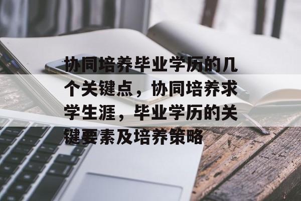 协同培养毕业学历的几个关键点,协同培养求学生涯,毕业学历的关键要素及培养策略 协同培养毕业学历的几个关键点,协同培养求学生涯,毕业学历的关键要素及培养策略