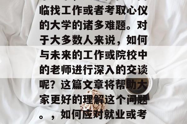 毕业季，大家往往会面临找工作或者考取心仪的大学的诸多难题。对于大多数人来说，如何与未来的工作或院校中的老师进行深入的交谈呢？这篇文章将帮助大家更好的理解这个问题。，如何应对就业或考取大学面试？