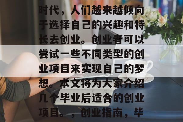 在当今这个信息爆炸的时代，人们越来越倾向于选择自己的兴趣和特长去创业。创业者可以尝试一些不同类型的创业项目来实现自己的梦想。本文将为大家介绍几个毕业后适合的创业项目。，创业指南，毕业后的创业项目推荐