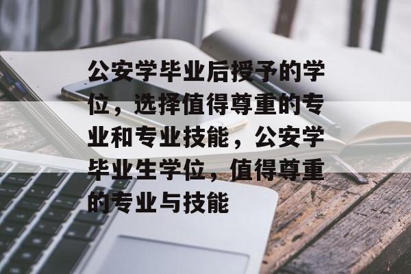 公安学毕业后授予的学位,选择值得尊重的专业和专业技能,公安学毕业生学位,值得尊重的专业与技能 公安学毕业后授予的学位,选择值得尊重的专业和专业技能,公安学毕业生学位,值得尊重的专业与技能