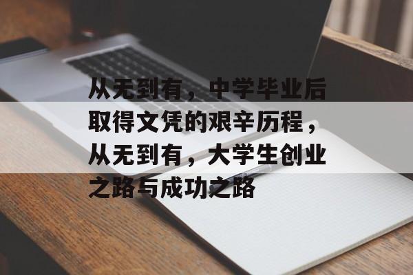 从无到有，中学毕业后取得文凭的艰辛历程，从无到有，大学生创业之路与成功之路