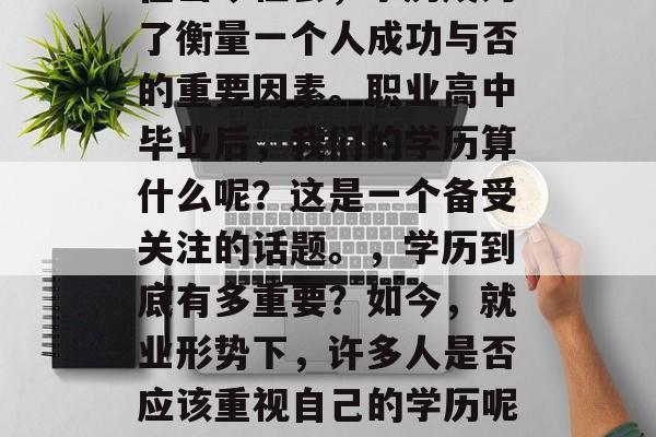 在当今社会，学历成为了衡量一个人成功与否的重要因素。职业高中毕业后，我们的学历算什么呢？这是一个备受关注的话题。，学历到底有多重要？如今，就业形势下，许多人是否应该重视自己的学历呢？