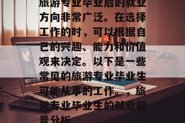 旅游专业毕业后的就业方向非常广泛。在选择工作的时，可以根据自己的兴趣、能力和价值观来决定。以下是一些常见的旅游专业毕业生可能从事的工作。，旅游专业毕业生的就业前景分析