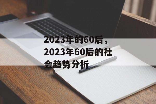 2023年的60后，2023年60后的社会趋势分析