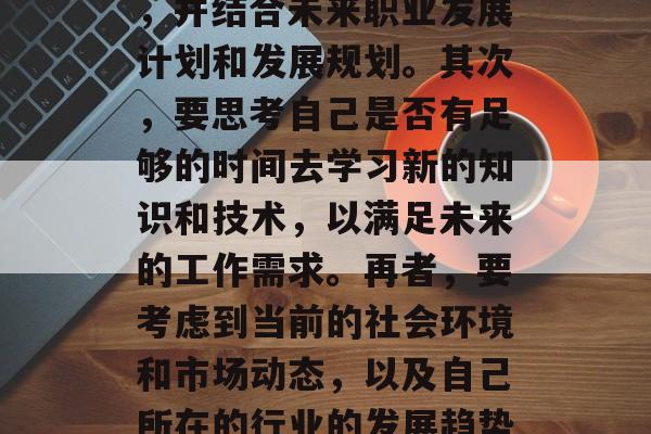 毕业后的就业方向应该基于自己的兴趣和特长、价值观、市场需求等因素进行综合考虑。首先,要明确自己所学的专业领域及掌握的技能,并结合未来职业发展计划和发展规划。其次,要思考自己是否有足够的时间去学习新的知识和技术,以满足未来的工作需求。再者,要考虑到当前的社会环境和市场动态,以及自己所在的行业的发展趋势。最后,也要对自己的能力进行全面评估,找出最适合自己的就业方向。,个人专业素养与市场需求,毕业后的就业方向选择指南 毕业后的就业方向应该基于自己的兴趣和特长、价值观、市场需求等因素进行综合考虑。首先,要明确自己所学的专业领域及掌握的技能,并结合未来职业发展计划和发展规划。其次,要思考自己是否有足够的时间去学习新的知识和技术,以满足未来的工作需求。再者,要考虑到当前的社会环境和市场动态,以及自己所在的行业的发展趋势。最后,也要对自己的能力进行全面评估,找出最适合自己的就业方向。,个人专业素养与市场需求,毕业后的就业方向选择指南