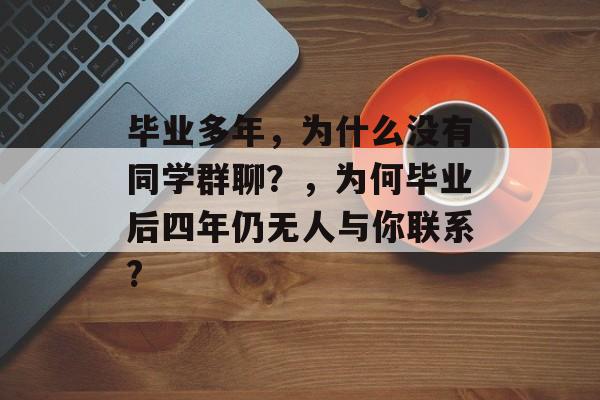 毕业多年，为什么没有同学群聊？，为何毕业后四年仍无人与你联系?