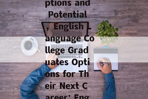 Title: Job After Graduation from English Language College: Options and Potential，English Language College Graduates Options for Their Next Career: English Language College毕业生 Potential in various industries
