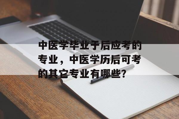 中医学毕业于后应考的专业，中医学历后可考的其它专业有哪些？