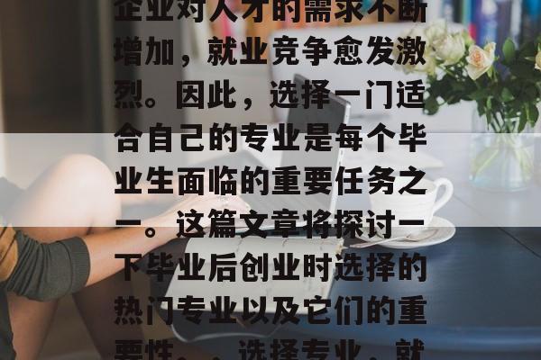 在当今的社会中，随着企业对人才的需求不断增加，就业竞争愈发激烈。因此，选择一门适合自己的专业是每个毕业生面临的重要任务之一。这篇文章将探讨一下毕业后创业时选择的热门专业以及它们的重要性。，选择专业，就业市场和技能需求