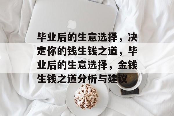 毕业后的生意选择，决定你的钱生钱之道，毕业后的生意选择，金钱生钱之道分析与建议