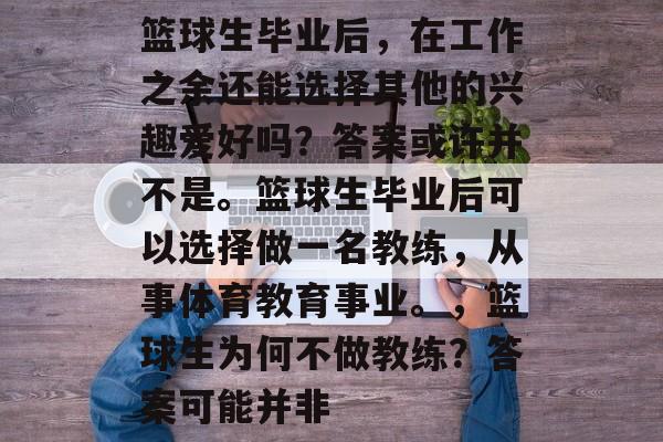 篮球生毕业后，在工作之余还能选择其他的兴趣爱好吗？答案或许并不是。篮球生毕业后可以选择做一名教练，从事体育教育事业。，篮球生为何不做教练？答案可能并非