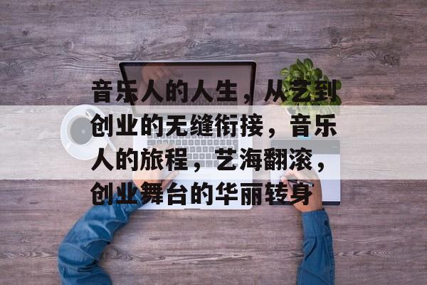 音乐人的人生，从艺到创业的无缝衔接，音乐人的旅程，艺海翻滚，创业舞台的华丽转身