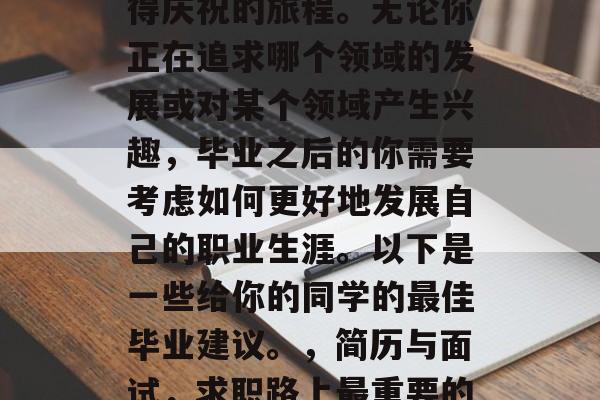 毕业是一段艰难而又值得庆祝的旅程。无论你正在追求哪个领域的发展或对某个领域产生兴趣，毕业之后的你需要考虑如何更好地发展自己的职业生涯。以下是一些给你的同学的最佳毕业建议。，简历与面试，求职路上最重要的一课