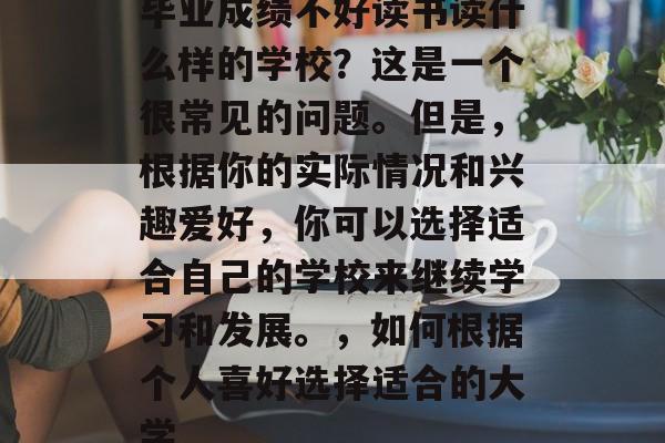 毕业成绩不好读书读什么样的学校？这是一个很常见的问题。但是，根据你的实际情况和兴趣爱好，你可以选择适合自己的学校来继续学习和发展。，如何根据个人喜好选择适合的大学