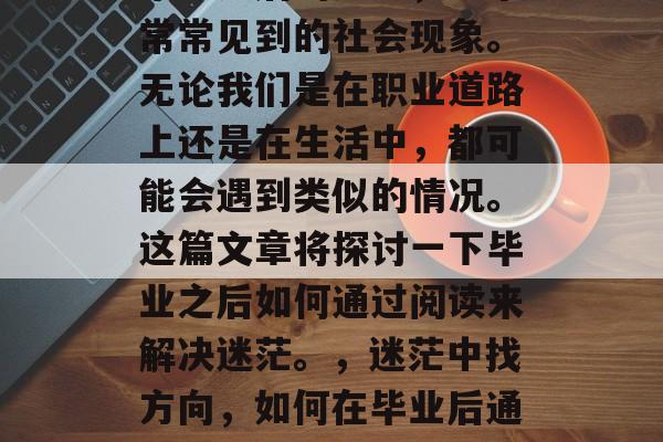 毕业之后的迷茫，一个常常见到的社会现象。无论我们是在职业道路上还是在生活中，都可能会遇到类似的情况。这篇文章将探讨一下毕业之后如何通过阅读来解决迷茫。，迷茫中找方向，如何在毕业后通过阅读解决迷茫