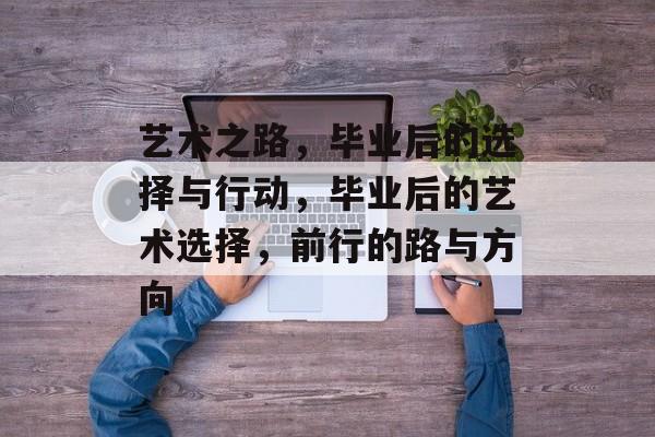艺术之路，毕业后的选择与行动，毕业后的艺术选择，前行的路与方向