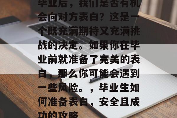 毕业后，我们是否有机会向对方表白？这是一个既充满期待又充满挑战的决定。如果你在毕业前就准备了完美的表白，那么你可能会遇到一些风险。，毕业生如何准备表白，安全且成功的攻略