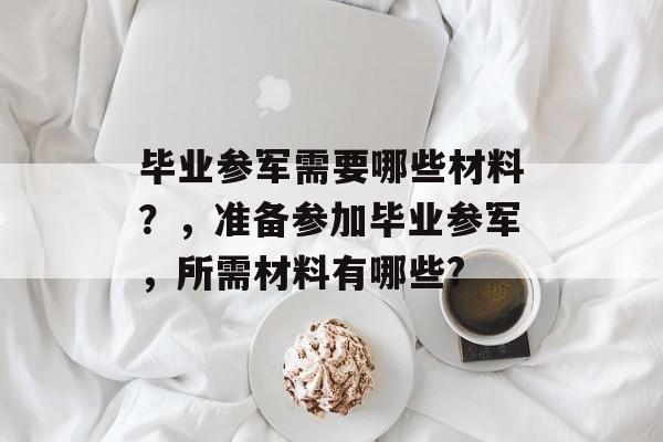 毕业参军需要哪些材料？，准备参加毕业参军，所需材料有哪些?