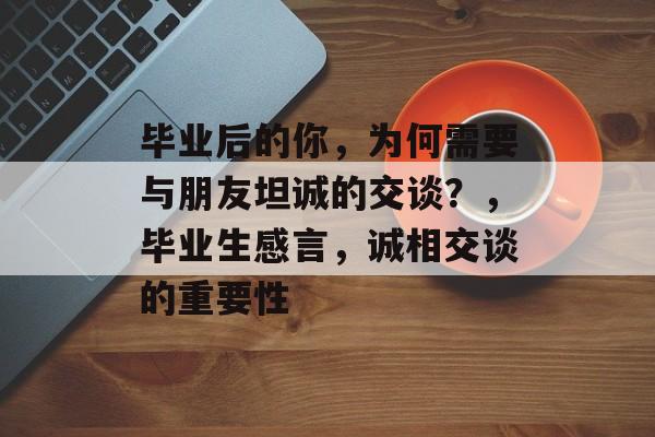 毕业后的你，为何需要与朋友坦诚的交谈？，毕业生感言，诚相交谈的重要性