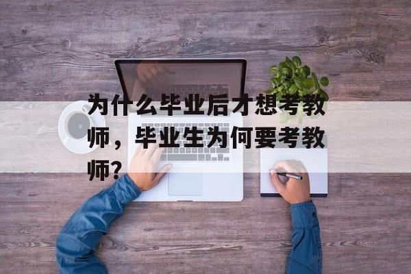 为什么毕业后才想考教师，毕业生为何要考教师？