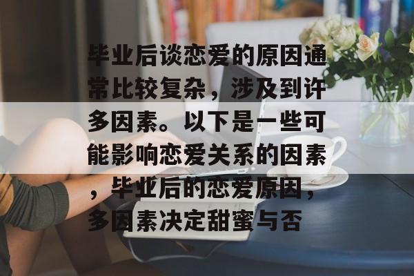 毕业后谈恋爱的原因通常比较复杂,涉及到许多因素。以下是一些可能影响恋爱关系的因素,毕业后的恋爱原因,多因素决定甜蜜与否 毕业后谈恋爱的原因通常比较复杂,涉及到许多因素。以下是一些可能影响恋爱关系的因素,毕业后的恋爱原因,多因素决定甜蜜与否