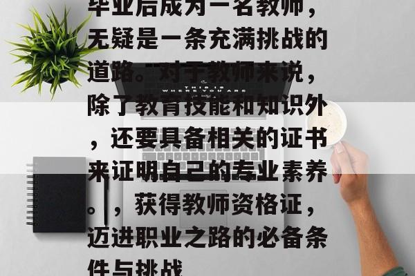 毕业后成为一名教师,无疑是一条充满挑战的道路。对于教师来说,除了教育技能和知识外,还要具备相关的证书来证明自己的专业素养。,获得教师资格证,迈进职业之路的必备条件与挑战 毕业后成为一名教师,无疑是一条充满挑战的道路。对于教师来说,除了教育技能和知识外,还要具备相关的证书来证明自己的专业素养。,获得教师资格证,迈进职业之路的必备条件与挑战