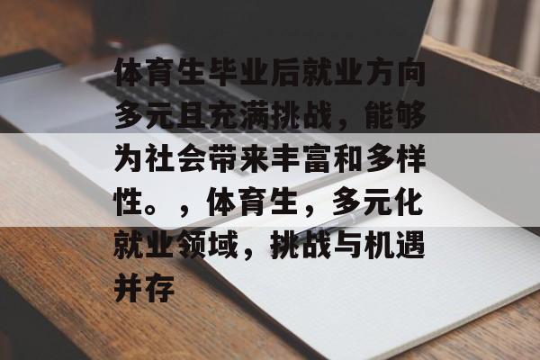体育生毕业后就业方向多元且充满挑战,能够为社会带来丰富和多样性。,体育生,多元化就业领域,挑战与机遇并存 体育生毕业后就业方向多元且充满挑战,能够为社会带来丰富和多样性。,体育生,多元化就业领域,挑战与机遇并存