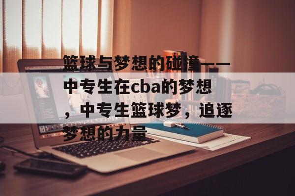 篮球与梦想的碰撞——中专生在cba的梦想，中专生篮球梦，追逐梦想的力量