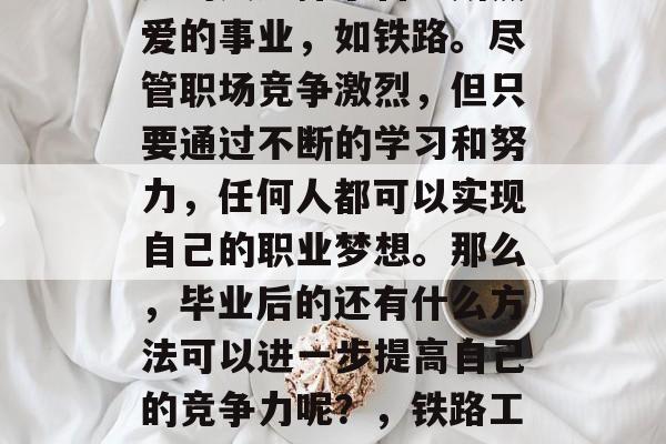 在当今社会中，越来越多的人选择了自己所热爱的事业，如铁路。尽管职场竞争激烈，但只要通过不断的学习和努力，任何人都可以实现自己的职业梦想。那么，毕业后的还有什么方法可以进一步提高自己的竞争力呢？，铁路工程师，提升职业技能的方法与路径
