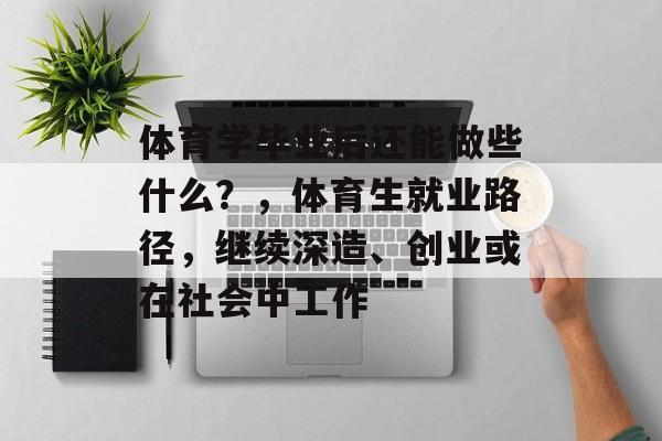 体育学毕业后还能做些什么?,体育生就业路径,继续深造、创业或在社会中工作 体育学毕业后还能做些什么?,体育生就业路径,继续深造、创业或在社会中工作