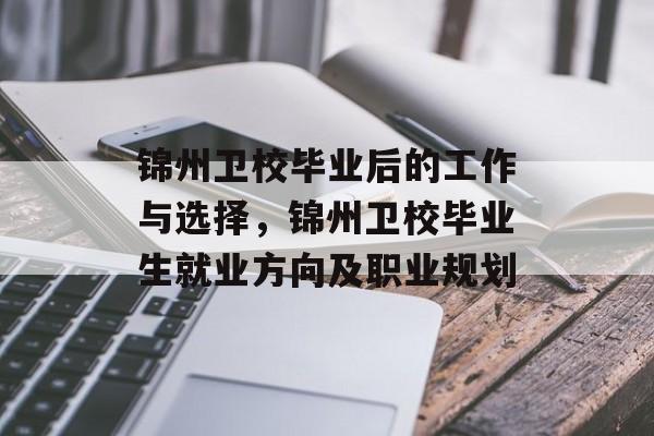 锦州卫校毕业后的工作与选择,锦州卫校毕业生就业方向及职业规划 锦州卫校毕业后的工作与选择,锦州卫校毕业生就业方向及职业规划