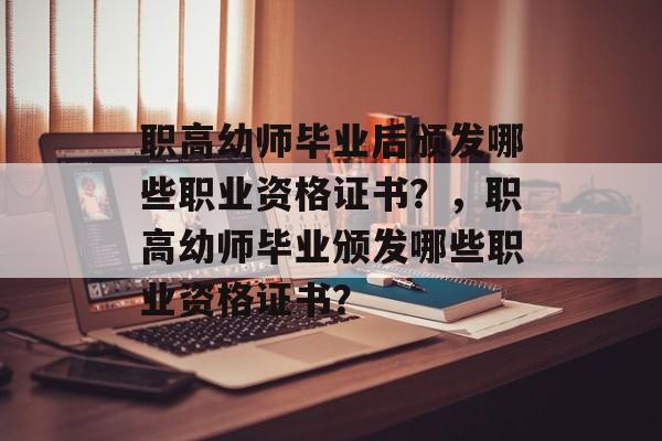 职高幼师毕业后颁发哪些职业资格证书?,职高幼师毕业颁发哪些职业资格证书? 职高幼师毕业后颁发哪些职业资格证书?,职高幼师毕业颁发哪些职业资格证书?
