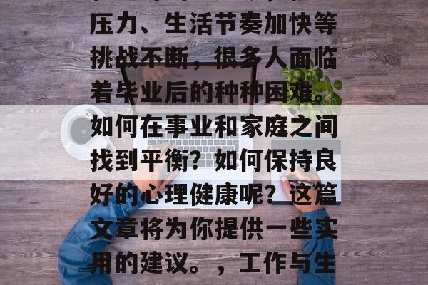 毕业并非人生中的一个轻松时刻。如今，就业压力、生活节奏加快等挑战不断，很多人面临着毕业后的种种困难。如何在事业和家庭之间找到平衡？如何保持良好的心理健康呢？这篇文章将为你提供一些实用的建议。，工作与生活的平衡，应对职场压力与家庭难题的策略