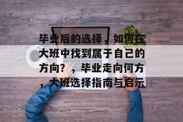 毕业后的选择,如何在大班中找到属于自己的方向?,毕业走向何方,大班选择指南与启示 毕业后的选择,如何在大班中找到属于自己的方向?,毕业走向何方,大班选择指南与启示