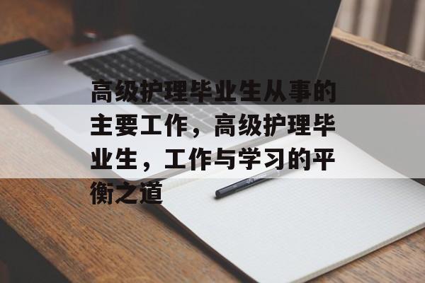 高级护理毕业生从事的主要工作，高级护理毕业生，工作与学习的平衡之道