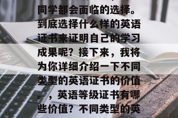 毕业后英语考试，许多同学都会面临的选择。到底选择什么样的英语证书来证明自己的学习成果呢？接下来，我将为你详细介绍一下不同类型的英语证书的价值。，英语等级证书有哪些价值？不同类型的英语证书各有什么特色？
