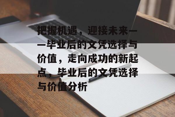 把握机遇,迎接未来——毕业后的文凭选择与价值,走向成功的新起点,毕业后的文凭选择与价值分析 把握机遇,迎接未来——毕业后的文凭选择与价值,走向成功的新起点,毕业后的文凭选择与价值分析