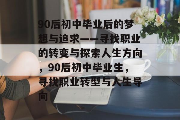 90后初中毕业后的梦想与追求——寻找职业的转变与探索人生方向，90后初中毕业生，寻找职业转型与人生导向