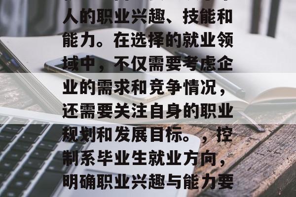 控制系专业毕业后选择就业方向主要取决于个人的职业兴趣、技能和能力。在选择的就业领域中，不仅需要考虑企业的需求和竞争情况，还需要关注自身的职业规划和发展目标。，控制系毕业生就业方向，明确职业兴趣与能力要求，关注职业规划与发展目标