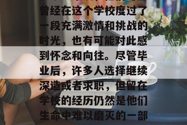毕业再回学校,这是一种特殊的体验。对于许多学生来说,他们可能曾经在这个学校度过了一段充满激情和挑战的时光,也有可能对此感到怀念和向往。尽管毕业后,许多人选择继续深造或者求职,但留在学校的经历仍然是他们生命中难以磨灭的一部分。,离开校园,一种特殊的经历与怀念的交织 毕业再回学校,这是一种特殊的体验。对于许多学生来说,他们可能曾经在这个学校度过了一段充满激情和挑战的时光,也有可能对此感到怀念和向往。尽管毕业后,许多人选择继续深造或者求职,但留在学校的经历仍然是他们生命中难以磨灭的一部分。,离开校园,一种特殊的经历与怀念的交织